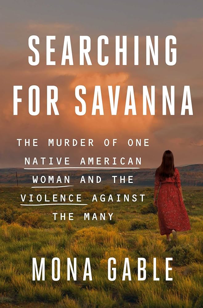 Searching for Savanna The Murder of One Native American Woman and the Violence Against the Many- Hardcover